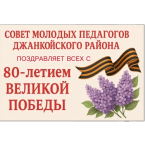 СОВЕТ МОЛОДЫХ ПЕДАГОГОВ ДЖАНКОЙСКОГО РАЙОНА ПОЗДРАВЛЯЕТ С ДНЕМ ПОБЕДЫ